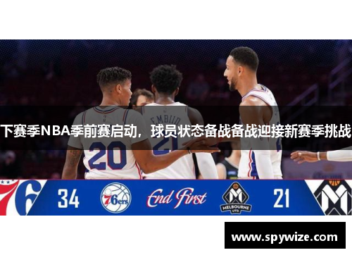 下赛季NBA季前赛启动，球员状态备战备战迎接新赛季挑战