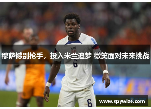 穆萨憾别枪手，投入米兰追梦 微笑面对未来挑战