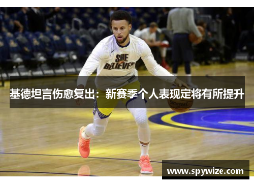 基德坦言伤愈复出：新赛季个人表现定将有所提升